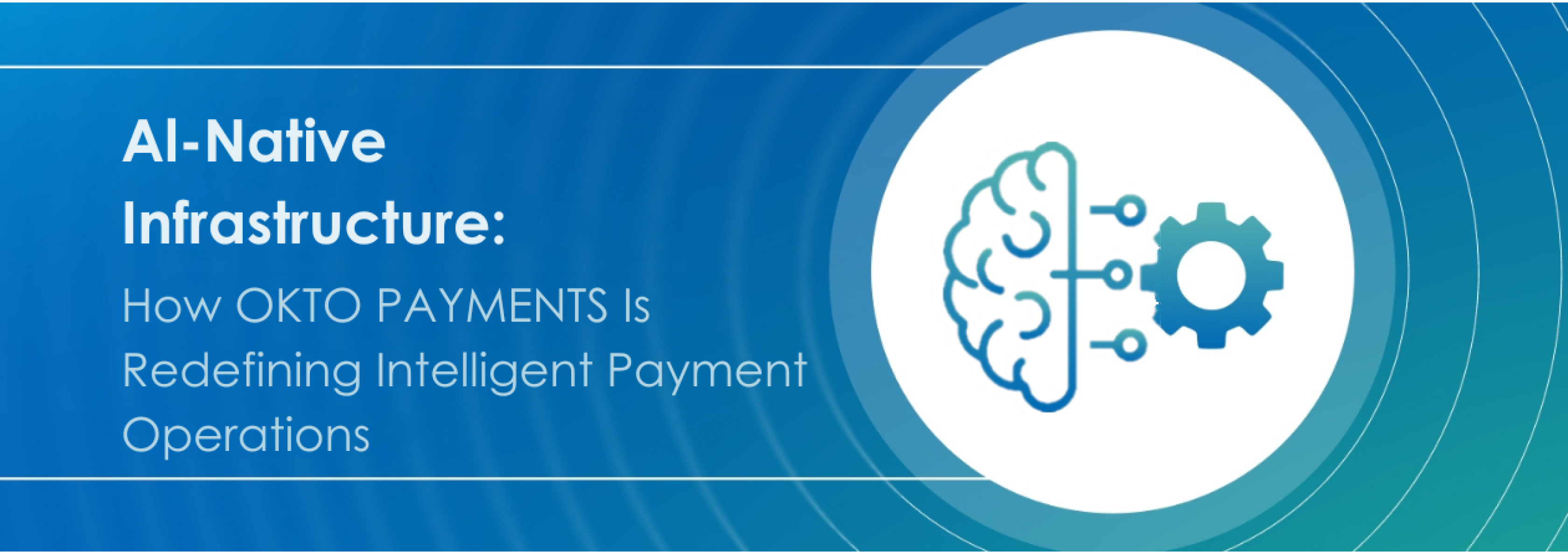 AI-Native Infrastructure: How OKTO PAYMENTS Is Redefining Intelligent Payment Operations