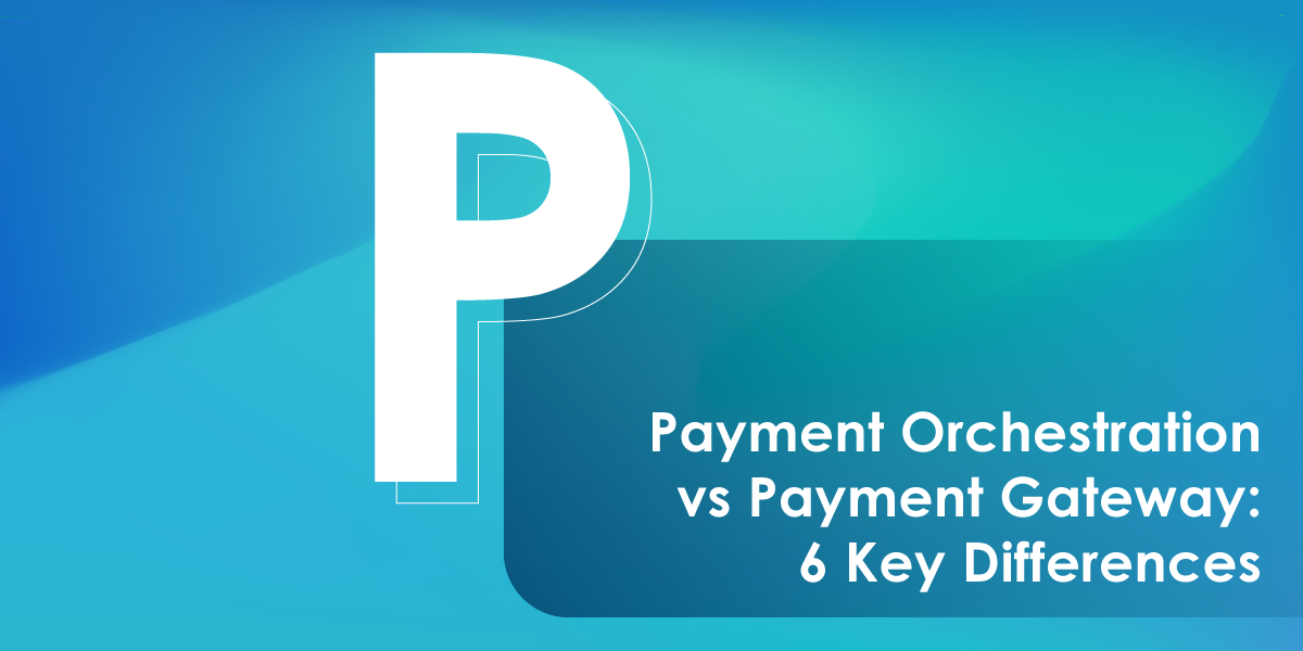 Payment Orchestration vs Payment Gateway: 6 Key Differences