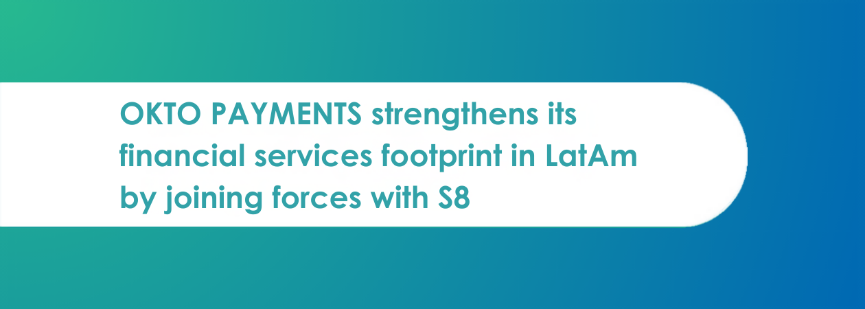 OKTO PAYMENTS strengthens its financial services footprint in LatAm by joining forces with S8
