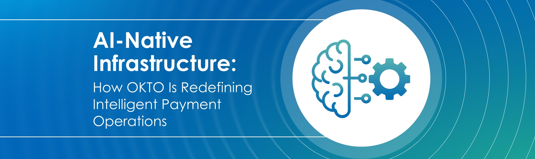 AI-Native Infrastructure: How OKTO PAYMENTS Is Redefining Intelligent Payment Operations