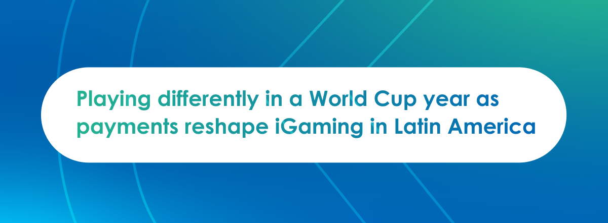 Playing Differently in a World Cup Year: How Payments Are Reshaping iGaming in Latin America